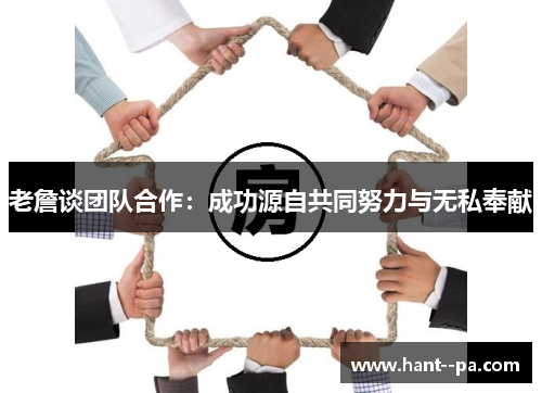 老詹谈团队合作：成功源自共同努力与无私奉献