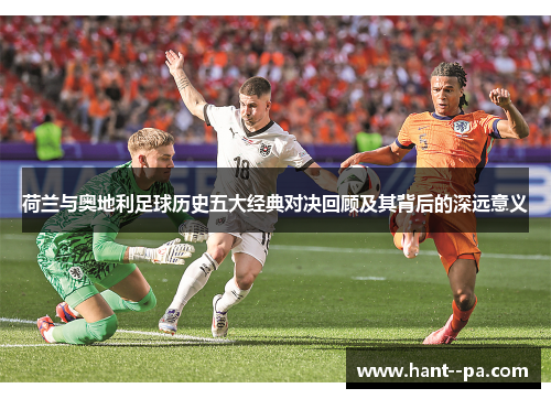 荷兰与奥地利足球历史五大经典对决回顾及其背后的深远意义