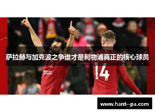 萨拉赫与加克波之争谁才是利物浦真正的核心球员