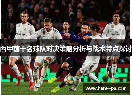 西甲前十名球队对决策略分析与战术特点探讨 西甲前十名球队对决策略分析与战术特点探讨