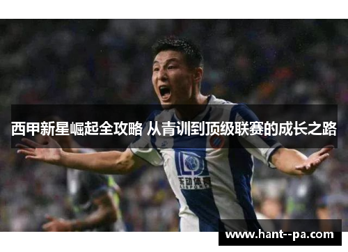 西甲新星崛起全攻略 从青训到顶级联赛的成长之路