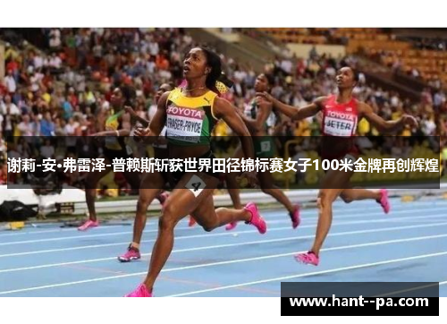 谢莉-安·弗雷泽-普赖斯斩获世界田径锦标赛女子100米金牌再创辉煌