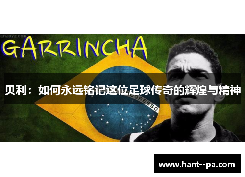 贝利：如何永远铭记这位足球传奇的辉煌与精神