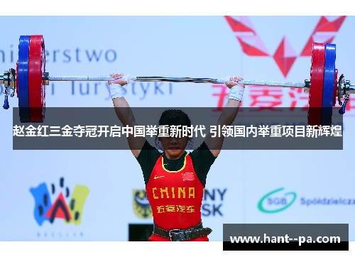 赵金红三金夺冠开启中国举重新时代 引领国内举重项目新辉煌