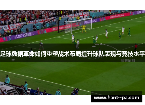 足球数据革命如何重塑战术布局提升球队表现与竞技水平
