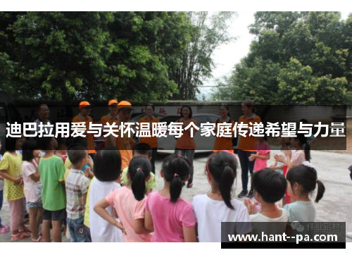 迪巴拉用爱与关怀温暖每个家庭传递希望与力量 迪巴拉用爱与关怀温暖每个家庭传递希望与力量