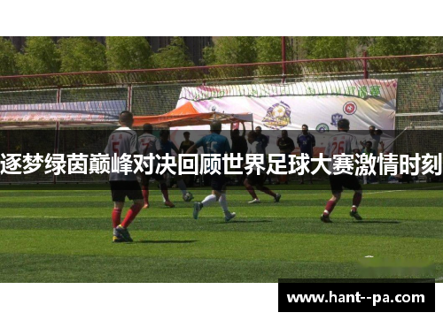 逐梦绿茵巅峰对决回顾世界足球大赛激情时刻