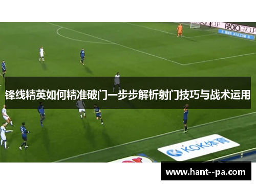 锋线精英如何精准破门一步步解析射门技巧与战术运用