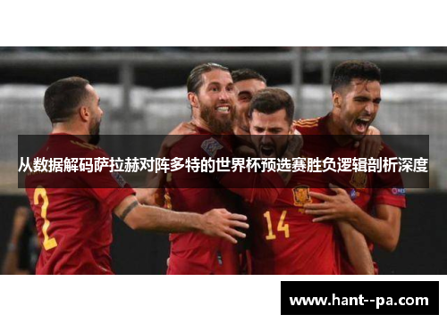 从数据解码萨拉赫对阵多特的世界杯预选赛胜负逻辑剖析深度