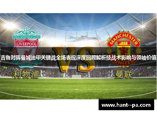 吉鲁对阵曼城法甲关键战全场表现深度回顾解析技战术影响与领袖价值