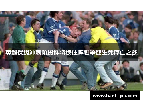 英超保级冲刺阶段谁将稳住阵脚争取生死存亡之战