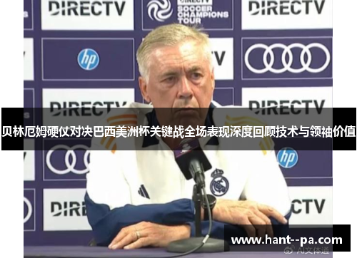 贝林厄姆硬仗对决巴西美洲杯关键战全场表现深度回顾技术与领袖价值