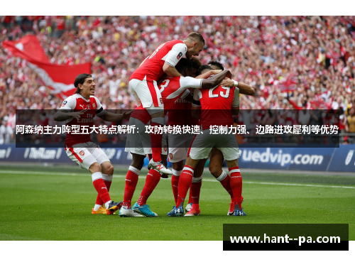阿森纳主力阵型五大特点解析:攻防转换快速、控制力强、边路进攻犀利等优势 阿森纳主力阵型五大特点解析:攻防转换快速、控制力强、边路进攻犀利等优势