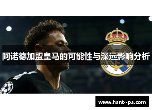 阿诺德加盟皇马的可能性与深远影响分析