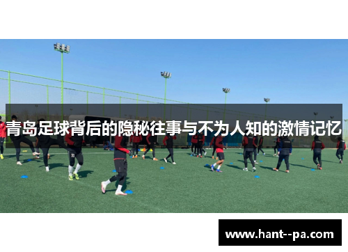 青岛足球背后的隐秘往事与不为人知的激情记忆