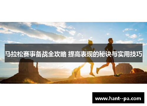 马拉松赛事备战全攻略 提高表现的秘诀与实用技巧