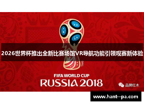 2026世界杯推出全新比赛场馆VR导航功能引领观赛新体验 2026世界杯推出全新比赛场馆VR导航功能引领观赛新体验