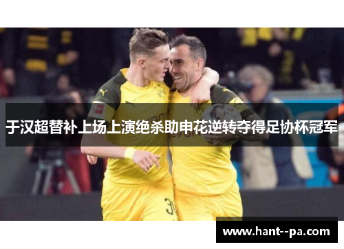 于汉超替补上场上演绝杀助申花逆转夺得足协杯冠军