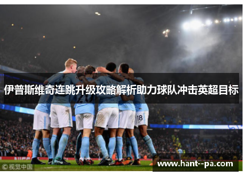 伊普斯维奇连跳升级攻略解析助力球队冲击英超目标