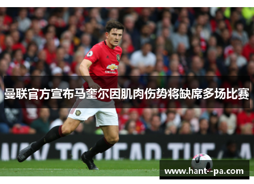 曼联官方宣布马奎尔因肌肉伤势将缺席多场比赛