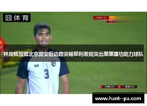 林良铭加盟北京国安后边路突破犀利表现突出屡屡建功助力球队