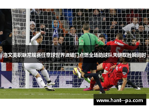 洛文美职联常规赛任意球世界波破门点燃全场助球队关键取胜瞬间时