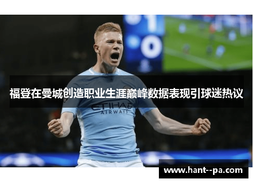 福登在曼城创造职业生涯巅峰数据表现引球迷热议