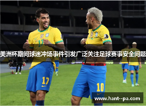美洲杯期间球迷冲场事件引发广泛关注足球赛事安全问题