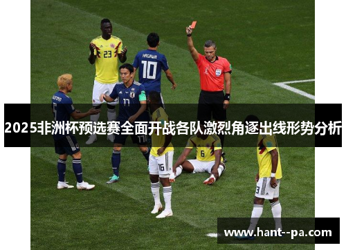 2025非洲杯预选赛全面开战各队激烈角逐出线形势分析 2025非洲杯预选赛全面开战各队激烈角逐出线形势分析