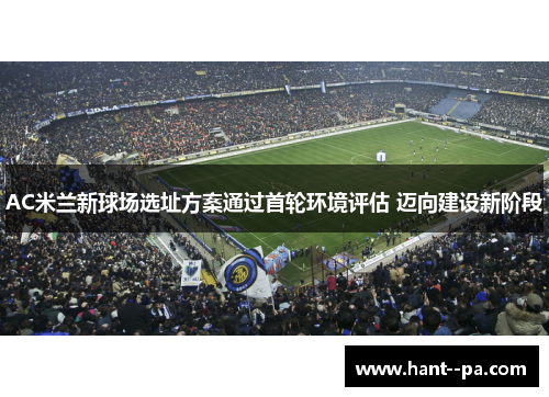 AC米兰新球场选址方案通过首轮环境评估 迈向建设新阶段
