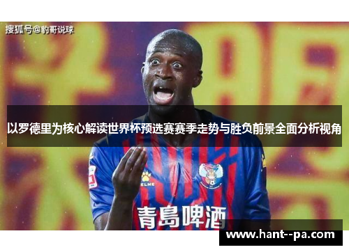 以罗德里为核心解读世界杯预选赛赛季走势与胜负前景全面分析视角