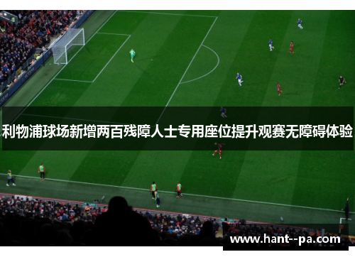 利物浦球场新增两百残障人士专用座位提升观赛无障碍体验