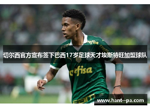 切尔西官方宣布签下巴西17岁足球天才埃斯特旺加盟球队