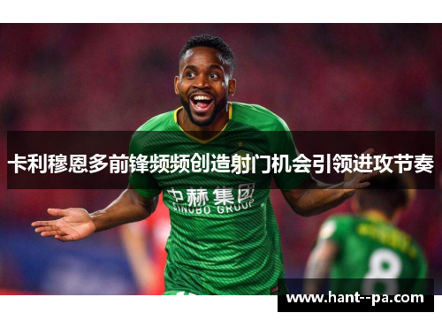 卡利穆恩多前锋频频创造射门机会引领进攻节奏