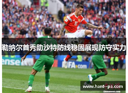 勒纳尔首秀助沙特防线稳固展现防守实力