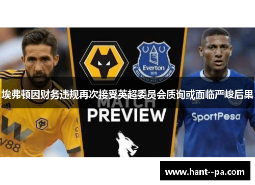 埃弗顿因财务违规再次接受英超委员会质询或面临严峻后果