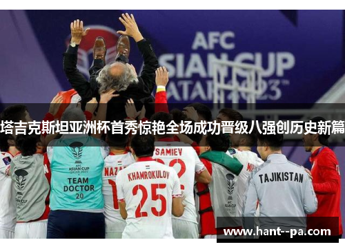 塔吉克斯坦亚洲杯首秀惊艳全场成功晋级八强创历史新篇