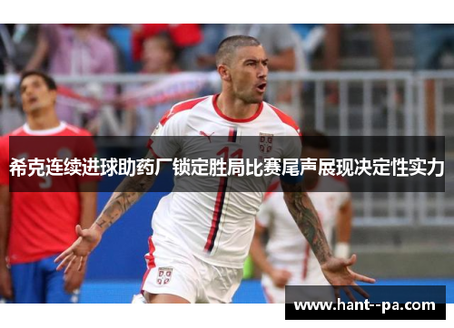 希克连续进球助药厂锁定胜局比赛尾声展现决定性实力