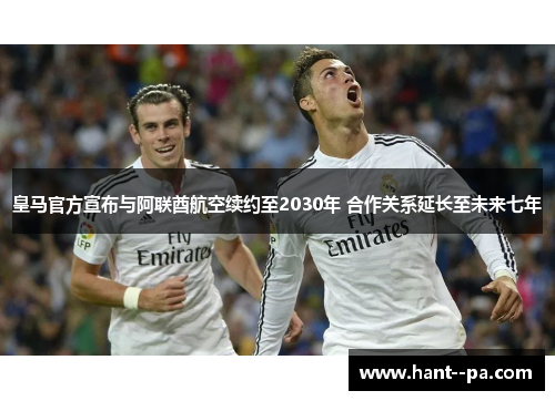皇马官方宣布与阿联酋航空续约至2030年 合作关系延长至未来七年