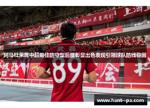 阿马杜荣膺中超最佳防守型后腰彰显出色表现引领球队防线稳固