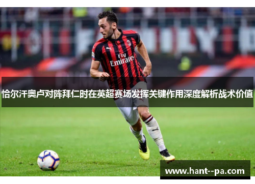 恰尔汗奥卢对阵拜仁时在英超赛场发挥关键作用深度解析战术价值