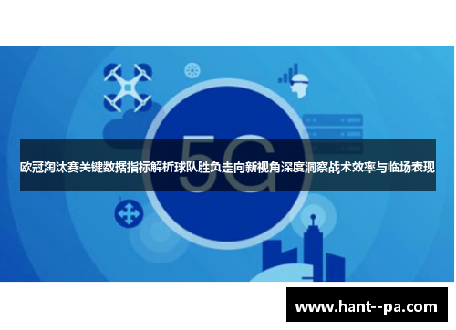 欧冠淘汰赛关键数据指标解析球队胜负走向新视角深度洞察战术效率与临场表现