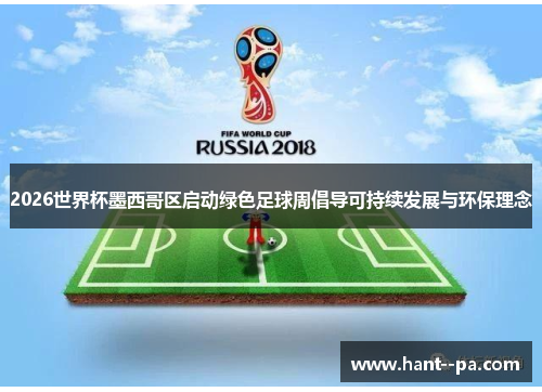 2026世界杯墨西哥区启动绿色足球周倡导可持续发展与环保理念 2026世界杯墨西哥区启动绿色足球周倡导可持续发展与环保理念