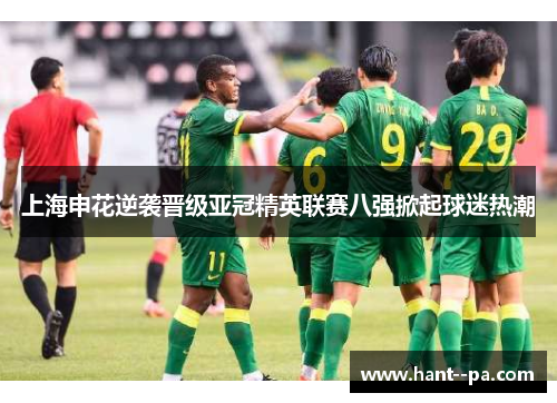 上海申花逆袭晋级亚冠精英联赛八强掀起球迷热潮