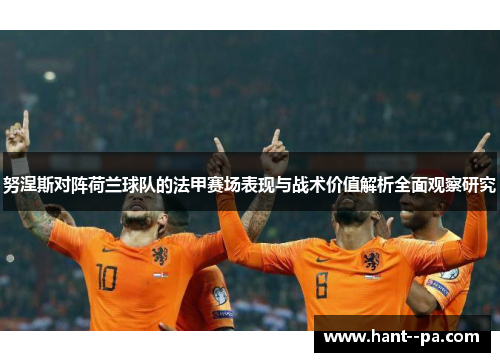 努涅斯对阵荷兰球队的法甲赛场表现与战术价值解析全面观察研究