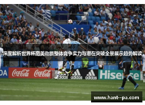 深度解析世界杯南美劲旅整体竞争实力与潜在突破全景展示趋势解读