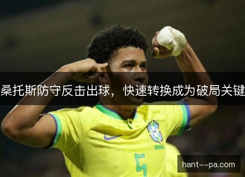 桑托斯防守反击出球，快速转换成为破局关键